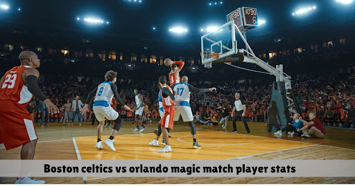 boston celtics vs orlando magic match player stats